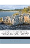 Manual of Social Science: Being a Condensation of the Principles of Social Science of H.C. Carey, LL.D.