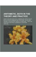 Arithmetic, Both in the Theory and Practice; Made Plain and Easy in All Common and Useful Rules, Both in Whole Numbers and Fractions, Vulgar and Decimal: Also Interest Simple & Compound ... with the Addition of Several Algebraical Questions(English)