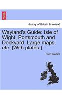 Wayland's Guide: Isle of Wight, Portsmouth and Dockyard. Large Maps, Etc. [With Plates.](English)