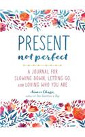 Present, Not Perfect: A Journal for Slowing Down, Letting Go, and Loving Who You Are
