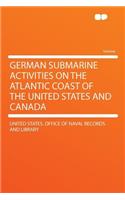 German Submarine Activities on the Atlantic Coast of the United States and Canada