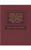 Catalogue, Descriptive and Historical, of the Pictures and Sculpture in the Glasgow Art Gallery and Museum, Kelvingrove - Primary Source Edition