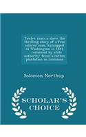 Twelve Years a Slave; The Thrilling Story of a Free Colored Man, Kidnapped in Washington in 1841 ... Reclaimed by State Authority from a Cotton Plantation in Louisiana - Scholar's Choice Edition