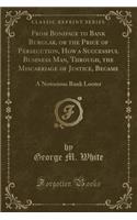 From Boniface to Bank Burglar, or the Price of Persecution, How a Successful Business Man, Through, the Miscarriage of Justice, Became: A Notorious Ba