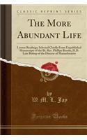 The More Abundant Life: Lenten Readings; Selected Chiefly from Unpublished Manuscripts of the Rt. REV. Phillips Brooks, D.D. Late Bishop of th