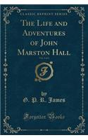 The Life and Adventures of John Marston Hall, Vol. 3 of 3 (Classic Reprint)