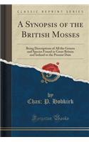 A Synopsis of the British Mosses: Being Descriptions of All the Genera and Species Found in Great Britain and Ireland to the Present Date (Classic Reprint)
