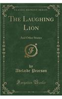 The Laughing Lion: And Other Stories (Classic Reprint)