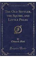 The Old Settler, the Squire, and Little Peleg (Classic Reprint)