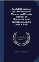 Kendall Genealogy; the Descendants of Thomas and Francis Kendall of Charlestown and Woburn, Mass., by Irma A Rich