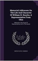 Memorial Addresses On The Life And Character Of William H. Enochs, A Representative From Ohio: Delivered In The House Of Representatives And In The Senate(English)