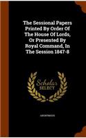 The Sessional Papers Printed by Order of the House of Lords, or Presented by Royal Command, in the Session 1847-8