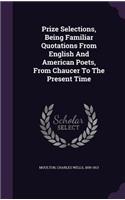 Prize Selections, Being Familiar Quotations From English And American Poets, From Chaucer To The Present Time: (English)