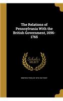 The Relations of Pennsylvania With the British Government, 1696-1765