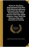 Norton P. Otis (late a Representative From New York) Memorial Addresses Delivered in the House of Representatives, Third Session of the Fifty-eighth Congress. Comp. Under the Direction of the Joint Committee on Printing