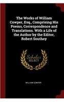 The Works of William Cowper, Esq., Comprising His Poems, Correspondence and Translations. with a Life of the Author by the Editor, Robert Southey