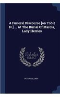 Funeral Discourse [on Tobit Iv.] ... At The Burial Of Marcia, Lady Herries