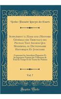 SupplÃ©ment Ã? l'Essai Sur l'Histoire GÃ©nÃ©rale Des Tribunaux Des Peuples Tant Anciens Que Modernes, Ou Dictionnaire Historique Et Judiciaire, Vol. 7: Contenant Les Anecdotes Piquantes Et Les Jugemens Fameux Des Tribunaux de Tous Les Temps Et de T