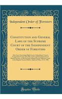 Constitution and General Laws of the Supreme Court of the Independent Order of Foresters: Also Laws Governing High Courts, Subordinate Courts, Companion Courts, Juvenile Courts and Encampments of Royal Foresters, as Revised and Adopted by the Supre