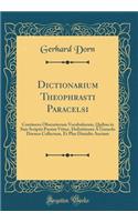 Dictionarium Theophrasti Paracelsi: Continens Obscuriorum Vocabulorum, Quibus in Suis Scriptis Passim Vtitur, Definitiones À Gerardo Dorneo Collectum, Et Plus Dimidio Auctum (Classic R