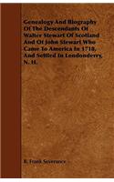 Genealogy And Biography Of The Descendants Of Walter Stewart Of Scotland And Of John Stewart Who Came To America In 1718, And Settled In Londonderry, N. H.