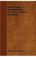 Chess Praxis - A Supplement To The Chess Player's Handbook
