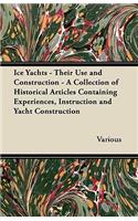 Ice Yachts - Their Use and Construction - A Collection of Historical Articles Containing Experiences, Instruction and Yacht Construction