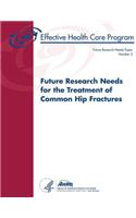 Future Research Needs for the Treatment of Common Hip Fractures