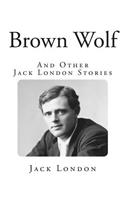 Brown Wolf: And Other Jack London Stories