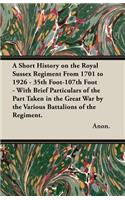 Short History on the Royal Sussex Regiment From 1701 to 1926 - 35th Foot-107th Foot - With Brief Particulars of the Part Taken in the Great War by the Various Battalions of the Regiment.