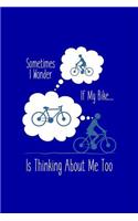 Sometimes I Wonder If My Bike Is Thinking About Me?: Funny Bicycle Writing Journal Lined, Diary, Notebook for Men & Women