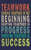 Teamwork Coming together is the Beginning Keeping together is Progress Working together is Success
