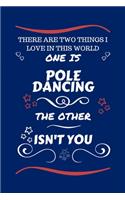 There Are Two Things I Love In This World One Is Pole Dancing The Other Isn't You