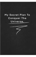 My Secret Plan To Conquer The Universe.