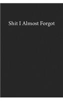 Shit I Almost Forgot: Blank Funny Lined Journal - Black Sarcastic Notebook