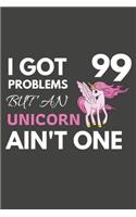 I Got 99 Problems But An Unicorn Ain't One: Unicorn Gifts For Unicorn Lovers Only - Blank Lined Notebook Journal to Write In, Notes, To Do Lists, Task Lists