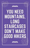 You need mountains, long staircases don't make good hikers: Best Teacher Notebook - Best Gift For Teacher - Lined Journal 6" x 9"