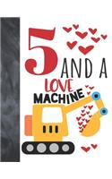 5 And A Love Machine: Excavator Heavy Construction Equipment Valentines Gift For Boys And Girls Age 5 Years Old - A Writing Journal To Doodle And Write In - Blank Lined J