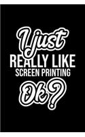 I Just Really Like Screen Printing Ok?
