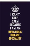 I can't Keep Calm Because I Am An Infectious disease specialist: Motivational and inspirational career blank lined gift notebook with matte finish
