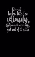 Do Not Take Life Too Seriously, You Will Never Get Out Of It Alive.: Funny Gag Gift Humorous Notepad For Friends, Family & Coworkers