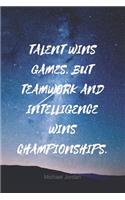 Talent Wins Games, But Teamwork and Intelligence Wins Championships.