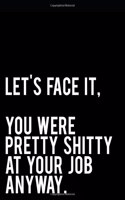Let's Face It You Were Pretty Shitty at Your Job Anyway