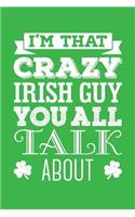 I'm That Crazy Irish Guy You All Talk about: St Patricks Day Journal, Diary, Notebook, Beer, Lucky, Love Heart, Shamrock, Celtic, Irish Pride, Shenanigans, Irish Flag, Irish Guy, Gag Journals, 