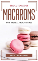 The Cuteness of Macarons: With the Real French Recipes
