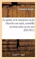 Le Poète Et Le Musicien Ou Je Cherche Un Sujet, Comédie En Trois Actes Et En Vers, Mêlée de Chants