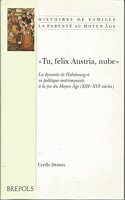 "Tu Felix Austria, Nube." La Dynastie de Habsbourg Et Sa Politique Matrimonale a la Fin Du Moyen Age (Xiiie-Xvie Siecles): (2 Histoires de Famille)