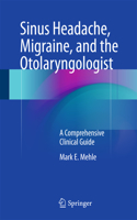 Sinus Headache, Migraine, and the Otolaryngologist: A Comprehensive Clinical Guide(English)