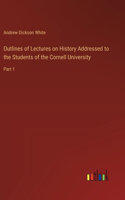 Outlines of Lectures on History Addressed to the Students of the Cornell University