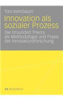 Innovation als sozialer Prozess: Die Grounded Theory als Methodologie und Praxis der Innovationsforschung(German)